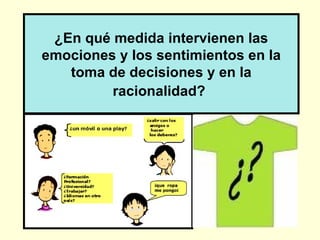 ¿En qué medida intervienen las
emociones y los sentimientos en la
   toma de decisiones y en la
         racionalidad?
 
