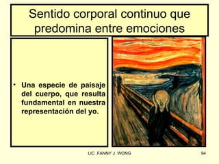 Sentido corporal continuo que
     predomina entre emociones



• Una especie de paisaje
  del cuerpo, que resulta
  fundamental en nuestra
  representación del yo.




                    LIC .FANNY J WONG   94
 