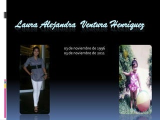 Laura Alejandra Ventura Henríquez

            03 de noviembre de 1996
            03 de noviembre de 2011
 