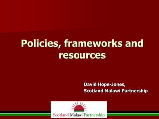 Policies, frameworks and
        resources

            David Hope-Jones,
            Scotland Malawi Partnership
 