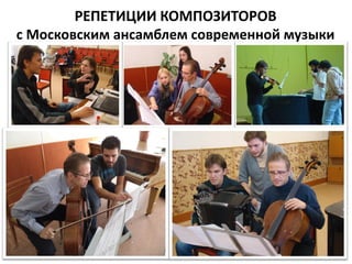 РЕПЕТИЦИИ КОМПОЗИТОРОВ
с Московским ансамблем современной музыки
 