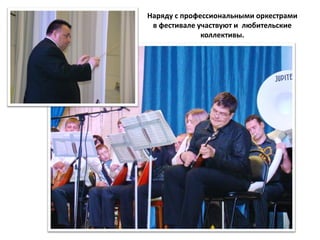 Наряду с профессиональными оркестрами
 в фестивале участвуют и любительские
              коллективы.
 