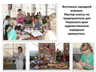 Фестиваль народной
     игрушки.
 Мастер-классы по
традиционным для
  Пермского края
 художественным
    народным
   промыслам.
 