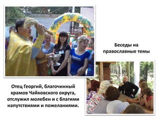 Беседы на
                               православные темы




  Отец Георгий, благочинный
 храмов Чайковского округа,
отслужил молебен и с благими
напутствиями и пожеланиями.
 