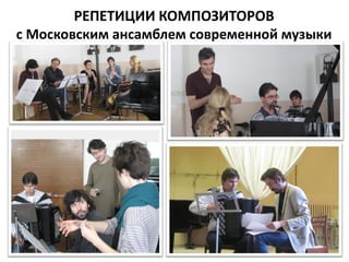 РЕПЕТИЦИИ КОМПОЗИТОРОВ
с Московским ансамблем современной музыки
 