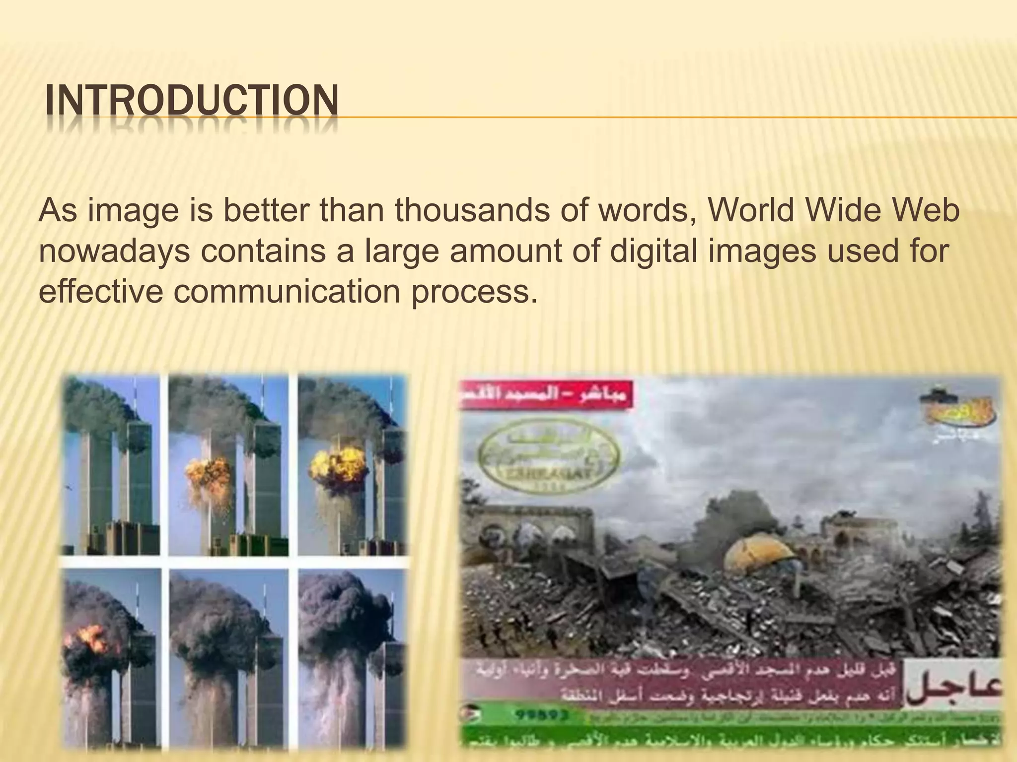 INTRODUCTION
As image is better than thousands of words, World Wide Web
nowadays contains a large amount of digital images used for
effective communication process.
 