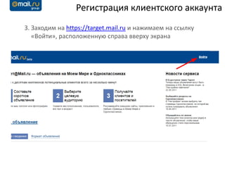 Регистрация клиентского аккаунта
3. Заходим на https://target.mail.ru и нажимаем на ссылку
   «Войти», расположенную справа вверху экрана
 