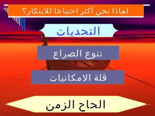 ‫لماذا نحن أكثر احتياجا للبتكار؟‬

         ‫ا لتحديات‬
        ‫ت نوع الصراع‬

        ‫قلة المكانيات‬

      ‫الحاح الزمن‬         ‫91‬
 