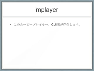 mplayer

• このムービープレイヤー、CUI版が存在します。
 