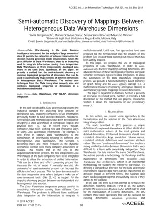 ACEEE Int. J. on Information Technology, Vol. 01, No. 03, Dec 2011




Semi-automatic Discovery of Mappings Between
  Heterogeneous Data Warehouse Dimensions
            Sonia Bergamaschi1, Marius Octavian Olaru1, Serena Sorrentino1 and Maurizio Vincini1
                           1
                           Università degli Studi di Modena e Reggio Emilia, Modena, Italy
          Email: {sonia.bergamaschi, mariusoctavian.olaru, serena.sorrentino, maurizio.vincini}@unimore.it


Abstract Data Warehousing is the main Business                      multidimensional. Until now, few approaches have been
Intelligence instrument for the analysis of large amounts of        proposed for the formalization and the solution of this
data. It permits the extraction of relevant information for         problem (see Related Work section) but none of them has
decision making processes inside organizations. Given the           been widely adopted.
great diffusion of Data Warehouses, there is an increasing
                                                                       In this paper, we propose the use of topological
need to integrate information coming from independent
Data Warehouses or from independently developed data                properties of Data Warehouses in order to semi-
marts in the same Data Warehouse. In this paper, we                 automatically discover mappings among dimensions. We
provide a method for the semi-automatic discovery of                advocate the use of these topological properties alongside
common topological properties of dimensions that can be             semantic techniques, typical to data integration, to allow
used to automatically map elements of different dimensions          the automation of the Data Warehouse integration
in heterogeneous Data Warehouses. The method uses                   process. We provide a full methodology, based primarily
techniques from the Data Integration research area and              on graph theory and the class affinity concept (i.e., a
combines topological properties of dimensions in a                  mathematical measure of similarity among two classes) to
multidimensional model.
                                                                    automatically generate mappings between dimensions.
Index Terms    Data Warehouse, P2P OLAP, dimension                     This paper is organized as follows: Section 2 presents
integration                                                         an overview on related work, Section 3 provides a full
                                                                    description of the method that we propose, meanwhile
                      I. INTRODUCTION                               Section 4 draws the conclusions of our preliminary
                                                                    research.
   In the past two decades, Data Warehousing became the
industrial standard for analyzing large amounts of                                      II. RELATED WORK
operational data, enabling companies to use information
previously hidden to take strategic decisions. Nowadays,               In this section, we present some approaches to the
several tools and methodologies have been developed for             formalization and the solution of the Data Warehouse
designing a Data Warehouse at conceptual, logical and               integration problem.
physical level [10, 12]. In recent years, though,                      The work described in [12] proposes a simple
companies have been seeking new and innovative ways                 definition of conformed dimensions as either identical or
of using Data Warehouse information. For example, a                 strict mathematical subsets of the most granular and
new trend in today's Data Warehousing is the                        detailed dimensions. Conformed dimensions should have
combination of information residing in different and                consistent dimension keys, consistent column names,
heterogeneous Data Warehouses. This scenario is                     consistent attribute definitions and consistent attribute
becoming more and more frequent as the dynamic
economical context sees many company acquisitions or                strong similarity relation between dimensions that is very
fusions. This means that at the end of the                          difficult to achieve with completely independent Data
acquisition/federation process, the two independent Data            Warehouses. For data marts of the same Data Warehouse,
Warehouses of the two companies have to be integrated               the authors provide a methodology for the design and the
in order to allow the extraction of unified information.            maintenance of dimensions, the so-called Data
This can be a time and effort consuming process that                Warehouse Bus Architecture, which is an incremental
increases the risk of errors if manually executed. An               methodology for building the enterprise warehouse. By
automated or semi-automated process can increase the                defining a standard bus interface for the Data Warehouse
efficiency of such process. This has been demonstrated in           environment, separate data marts can be implemented by
the data integration area where designers make use of               different groups at different times. The separate data
semi-automated tools (like [2, 4]) as support for the               marts can be plugged together and usefully coexist if they
mapping discovery process between two independent and               adhere to the standard.
heterogeneous data sources.                                            In [8] and [16] there is a first attempt to formalize the
   The Data Warehouse integration process consists in               dimension matching problem. First of all, the authors
combining information coming from different Data                    provide the Dimension Algebra (DA), which can be used
Warehouses. The problem is different from traditional               for the manipulation of existing dimensions. The DA
data integration as the information to integrate is                 contains three basic operations that can be executed on
                                                                    existing dimensions: selection, projection              and
© 2011 ACEEE
DOI: 01.IJIT.01.03.15                                          38
 