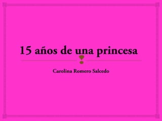 15 años de una princesa
            
      Carolina Romero Salcedo
 
