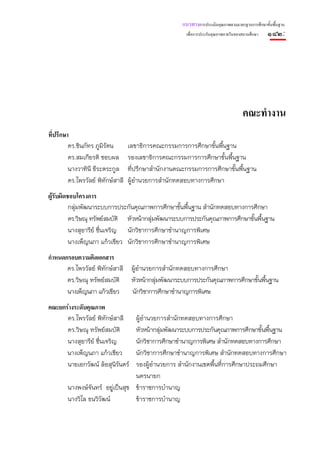 แนวทางการประเมินคุณภาพตามมาตรฐานการศึกษาขั้นพื้นฐาน
                                                        เพื่อการประกันคุณภาพภายในของสถานศึกษา   ๑๘๒:




                                                                                    คณะทํางาน
ที่ปรึกษา
         ดร.ชินภัทร ภูมิรตน
                         ั         เลขาธิการคณะกรรมการการศึกษาขั้นพื้นฐาน
         ดร.สมเกียรติ ชอบผล        รองเลขาธิการคณะกรรมการการศึกษาขั้นพื้นฐาน
         นางวาทินี ธีระตระกูล      ที่ปรึกษาสํานักงานคณะกรรมการการศึกษาขั้นพื้นฐาน
         ดร.ไพรวัลย์ พิทักษ์สาลี   ผู้อํานวยการสํานักทดสอบทางการศึกษา
ผูรับผิดชอบโครงการ
          กลุ่มพัฒนาระบบการประกันคุณภาพการศึกษาขันพืนฐาน สํานักทดสอบทางการศึกษา
                                                    ้ ้
          ดร.วิษณุ ทรัพย์สมบัติ หัวหน้ากลุ่มพัฒนาระบบการประกันคุณภาพการศึกษาขั้นพื้นฐาน
          นางสุอารีย์ ชืนเจริญ นักวิชาการศึกษาชํานาญการพิเศษ
                        ่
          นางเพ็ญนภา แก้วเขียว นักวิชาการศึกษาชํานาญการพิเศษ
กําหนดกรอบความคิดเอกสาร
       ดร.ไพรวัลย์ พิทักษ์สาลี ผู้อํานวยการสํานักทดสอบทางการศึกษา
       ดร.วิษณุ ทรัพย์สมบัติ หัวหน้ากลุ่มพัฒนาระบบการประกันคุณภาพการศึกษาขั้นพื้นฐาน
       นางเพ็ญนภา แก้วเขียว    นักวิชาการศึกษาชํานาญการพิเศษ
คณะยกรางระดับคุณภาพ
      ดร.ไพรวัลย์ พิทักษ์สาลี     ผู้อํานวยการสํานักทดสอบทางการศึกษา
      ดร.วิษณุ ทรัพย์สมบัติ       หัวหน้ากลุ่มพัฒนาระบบการประกันคุณภาพการศึกษาขั้นพื้นฐาน
      นางสุอารีย์ ชื่นเจริญ       นักวิชาการศึกษาชํานาญการพิเศษ สํานักทดสอบทางการศึกษา
      นางเพ็ญนภา แก้วเขียว        นักวิชาการศึกษาชํานาญการพิเศษ สํานักทดสอบทางการศึกษา
      นายเอกวัฒน์ ล้อสุนิรนดร์
                            ั     รองผู้อํานวยการ สํานักงานเขตพื้นทีการศึกษาประถมศึกษา
                                                                    ่
                                  นครนายก
        นางพงษ์จันทร์ อยู่เป็นสุข ข้าราชการบํานาญ
        นางวิไล ธนวิวัฒน์         ข้าราชการบํานาญ
 