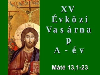 XV  Évközi Vasárnap A - év M áté  13,1-23 