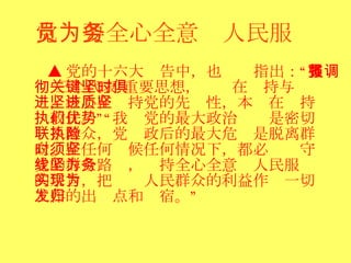 党员要全心全意为人民服务 ▲ 党的十六大报告中，也强调指出：“贯彻‘三个代表’重要思想，关键在坚持与时俱进，核心在坚持党的先进性，本质在坚持执政民。”“我们党的最大政治优势是密切联系群众，党执政后的最大危险是脱离群众。在任何时候任何情况下，都必须坚守党的群众路线，坚持全心全意为人民服务的宗旨，把实现人民群众的利益作为一切工作的出发点和归宿。”   
