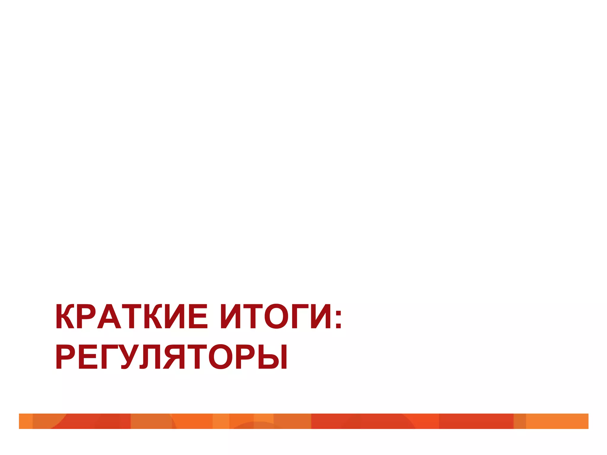 КРАТКИЕ ИТОГИ:
РЕГУЛЯТОРЫ
 