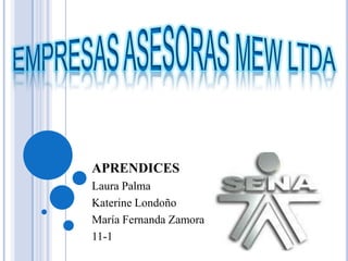 APRENDICES
Laura Palma
Katerine Londoño
María Fernanda Zamora
11-1
 