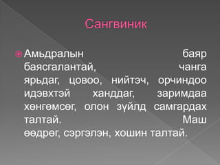  Амьдралын                    баяр
 баясгалантай,                чанга
 ярьдаг, цовоо, нийтэч, орчиндоо
 идэвхтэй     ханддаг,    заримдаа
 хөнгөмсөг, олон зүйлд самгардах
 талтай.                       Маш
 өөдрөг, сэргэлэн, хошин талтай.
 