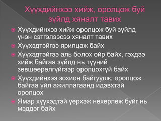  Хүүхдийнхээ хийж оролцож буй зүйлд
  үнэн сэтгэлээсээ хяналт тавих
 Хүүхэдтэйгээ ярилцаж байх
 Хүүхэдтэйгээ аль болох ойр байх, гэхдээ
  хийж байгаа зүйлд нь түүний
  зөвшөөрөлгүйгээр оролцохгүй байх
 Хүүхдийнхээ зохион байгуулж, оролцож
  байгаа үйл ажиллагаанд идэвхтэй
  оролцох
 Ямар хүүхэдтэй үерхэж нөхөрлөж буйг нь
  мэддэг байх
 