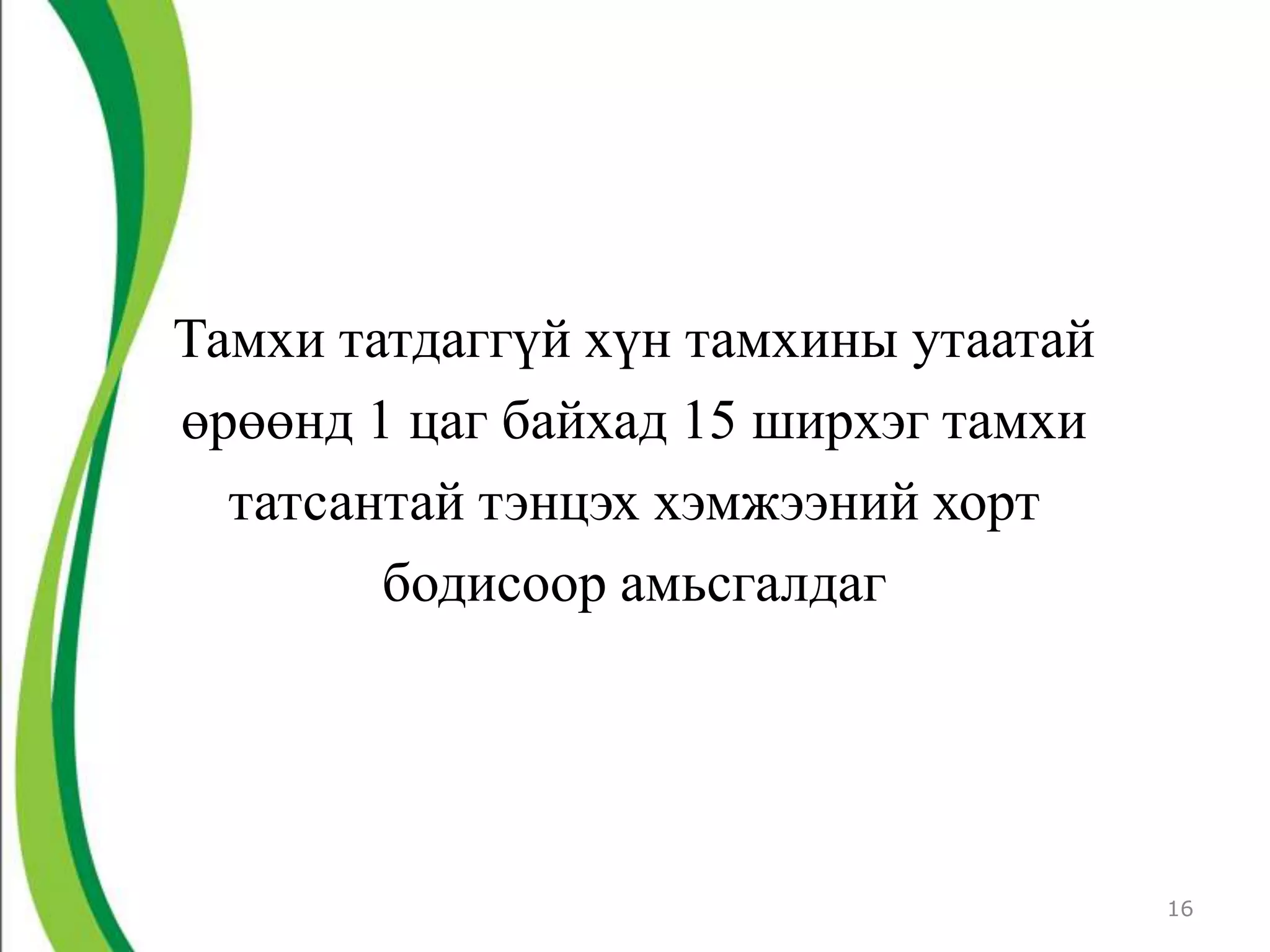Тамхи татдаггүй хүн тамхины утаатай
өрөөнд 1 цаг байхад 15 ширхэг тамхи
  татсантай тэнцэх хэмжээний хорт
        бодисоор амьсгалдаг




                                      16
 