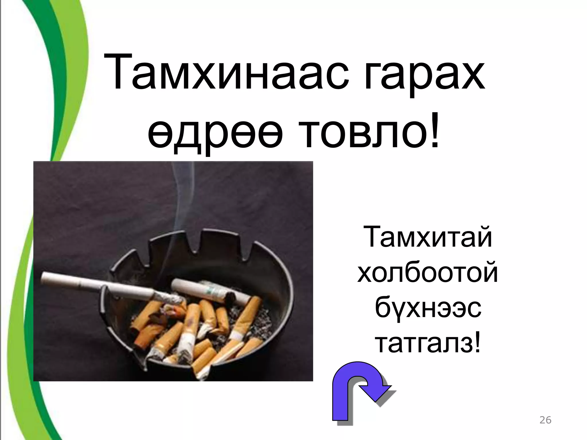 Тамхинаас гарах
  өдрөө товло!

         Тамхитай
         холбоотой
          бүхнээс
          татгалз!

                     26
 