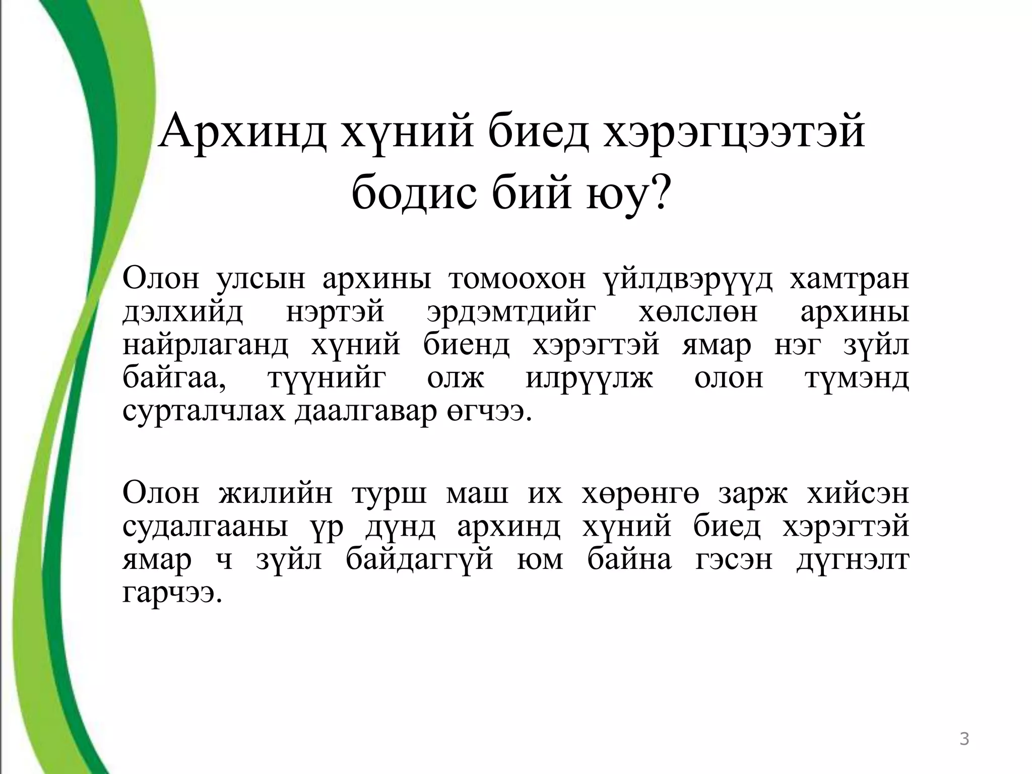 Архинд хүний биед хэрэгцээтэй
        бодис бий юу?
Олон улсын архины томоохон үйлдвэрүүд хамтран
дэлхийд нэртэй эрдэмтдийг хөлслөн архины
найрлаганд хүний биенд хэрэгтэй ямар нэг зүйл
байгаа, түүнийг олж илрүүлж олон түмэнд
сурталчлах даалгавар өгчээ.

Олон жилийн турш маш их хөрөнгө зарж хийсэн
судалгааны үр дүнд архинд хүний биед хэрэгтэй
ямар ч зүйл байдаггүй юм байна гэсэн дүгнэлт
гарчээ.



                                                3
 