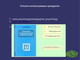 Список используемых ресурсов.
➲ www.psychology/pedagogical_psychology
➲ www.wikipedia.ru
➲
 