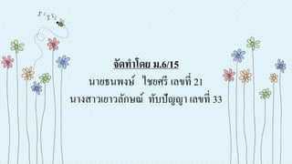 จัดทำโดย ม.6/15
นายธนพงษ์ ไชยศรี เลขที่ 21
นางสาวเยาวลักษณ์ ทับปัญญา เลขที่ 33
 