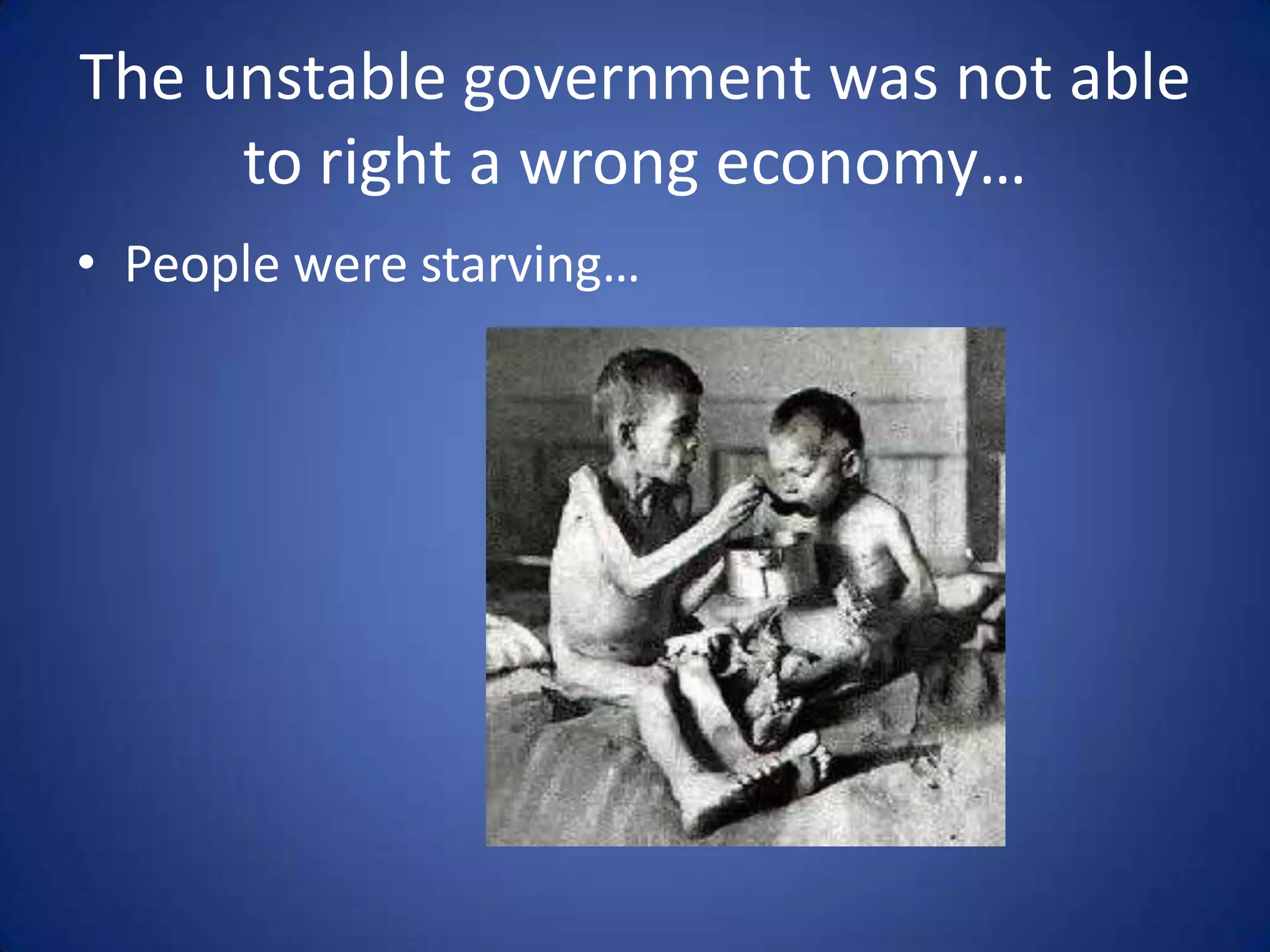 The unstable government was not able
to right a wrong economy…
• People were starving…