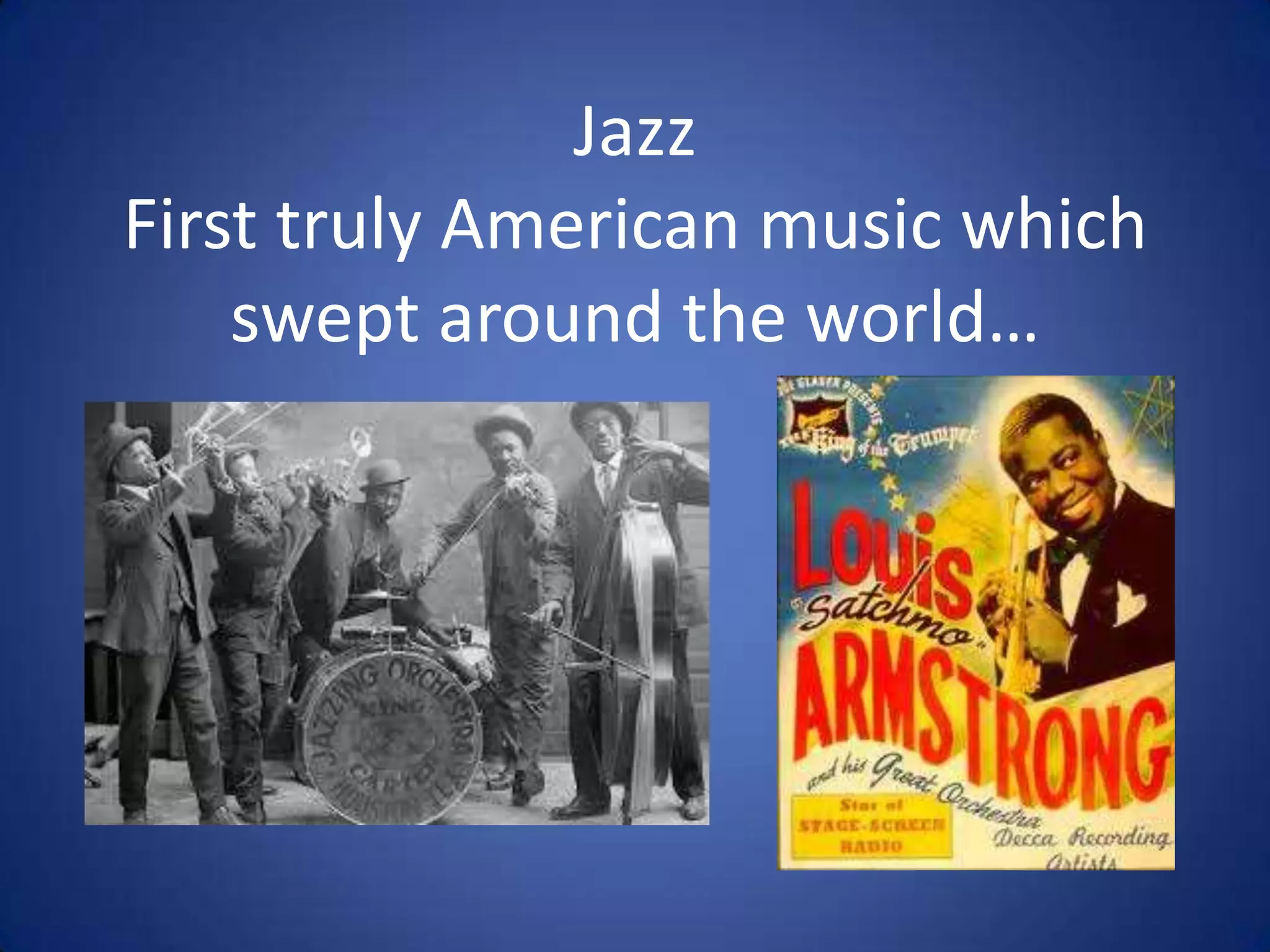 Jazz
First truly American music which
swept around the world…