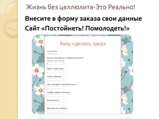 Жизнь без целлюлита-Это Реально!
Внесите в форму заказа свои данные
Сайт «Постойнеть! Помолодеть!»

 