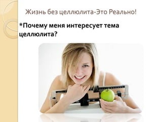 Жизнь без целлюлита-Это Реально!
*Почему меня интересует тема
целлюлита?

 