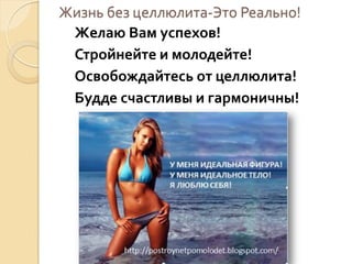 Жизнь без целлюлита-Это Реально!
Желаю Вам успехов!
Стройнейте и молодейте!
Освобождайтесь от целлюлита!
Будде счастливы и гармоничны!

 