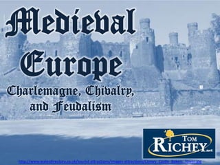 Medieval
Europe
Charlemagne, Chivalry,
and Feudalism

http://www.walesdirectory.co.uk/tourist-attractions/images-attractions/Conwy_Castle_Bakers_Tower.jpg

 