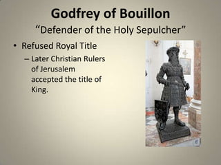 Godfrey of Bouillon
“Defender of the Holy Sepulcher”
• Refused Royal Title
– Later Christian Rulers
of Jerusalem
accepted the title of
King.

 
