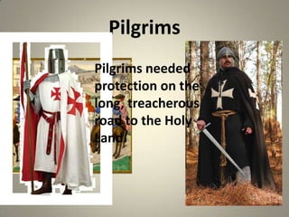 Pilgrims
Pilgrims needed
protection on the
long, treacherous
road to the Holy
Land.

 