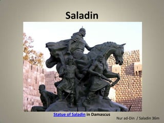 Saladin

Statue of Saladin in Damascus

Nur ad-Din / Saladin 36m

 