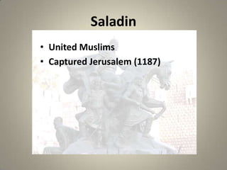 Saladin
• United Muslims
• Captured Jerusalem (1187)

 