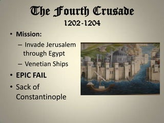 The Fourth Crusade
1202-1204
• Mission:
– Invade Jerusalem
through Egypt
– Venetian Ships

• EPIC FAIL
• Sack of
Constantinople

 