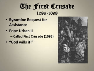 The First Crusade
1096-1099
• Byzantine Request for
Assistance
• Pope Urban II
– Called First Crusade (1095)

• “God wills it!”

 