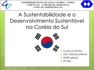1

A Sustentabilidade e o
Desenvolvimento Sustentável
na Coréia do Sul








Lucas Luz Santos
Prof. Orlandy Orlandi
GADS global
8ª fase

 