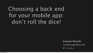Choosing a back end
for your mobile app:
don’t roll the dice!

Cesare Rocchi
studiomagnolia.com
_funkyboy
Saturday, November 30, 13

 