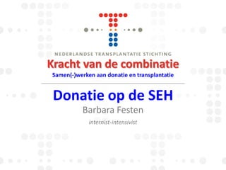 Kracht van de combinatie
Samen(-)werken aan donatie en transplantatie

Donatie op de SEH
Barbara Festen
internist-intensivist

 