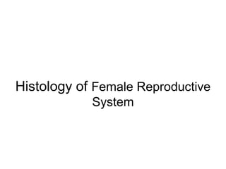 Histology of Female Reproductive
System

 