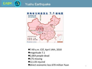 EABM
11
Yushu Earthquake
7:49 a.m. CST, April 14th, 2010
magnitude 7.1
2,064 people dead
175 missing
12,135 injured
direct economic loss 670 million Yuan
 