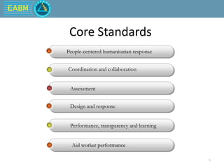 EABM
9
Core Standards
People-centered humanitarian response
Coordination and collaboration
Assessment
Design and response
Performance, transparency and learning
Aid worker performance
 