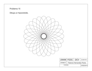 UNAM FESC DCV GEOMETRIA 1
Fidencio Hernandez Flores
12/02/2014
Unidad 3
Problema 15
Dibuja un hipocicloide.
Cicloides
 