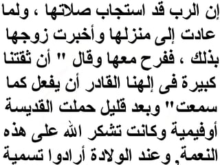 ‫إن الرب قد استجاب وصالتها ، ولما‬
‫عادت إلى منزلها وأخبرت زوجها‬
‫بذلك ، ففرح معها وقال " أن اثقتنا‬
‫كبيرة فى إلهنا القادر أن يفع ل كما‬
‫سمعت" وبعد قلي ل حملت القديسة‬
‫أوفيمية وكانت تشكر ال على هذه‬
‫النعمة, وعند الولدة أرادوا تسمية‬

 