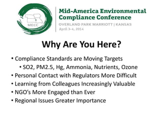 Why Are You Here?
• Compliance Standards are Moving Targets
• SO2, PM2.5, Hg, Ammonia, Nutrients, Ozone
• Personal Contact with Regulators More Difficult
• Learning from Colleagues Increasingly Valuable
• NGO’s More Engaged than Ever
• Regional Issues Greater Importance
 