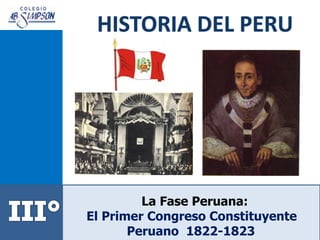 La Fase Peruana:
El Primer Congreso Constituyente
Peruano 1822-1823
 