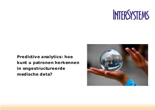 Predictive analytics: hoe
kunt u patronen herkennen
in ongestructureerde
medische data?
 
